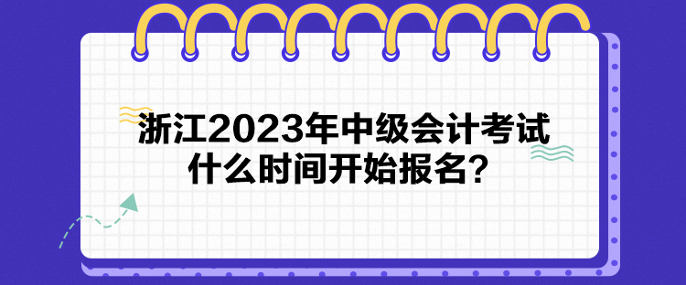 浙江2023年中級會計考試什么時間開始報名？