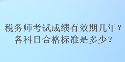 稅務(wù)師考試成績有效期幾年？各科目合格標準是多少？