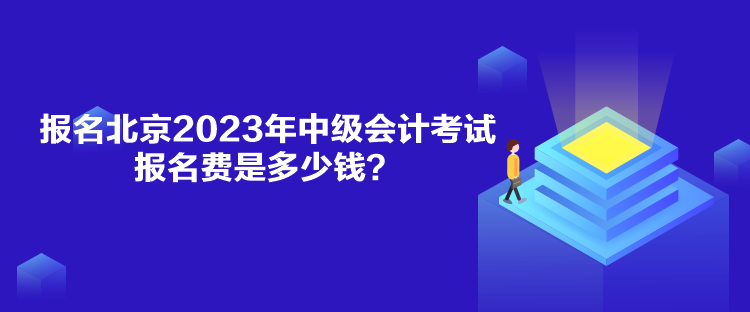 報(bào)名北京2023年中級會計(jì)考試報(bào)名費(fèi)是多少錢？