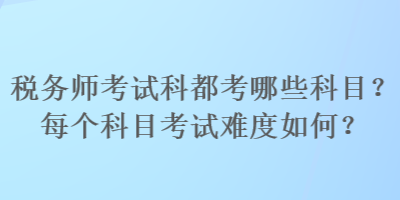 稅務(wù)師考試科都考哪些科目？每個科目考試難度如何？