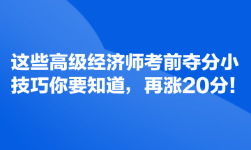 這些高級經(jīng)濟師考前奪分小技巧你要知道，再漲20分！