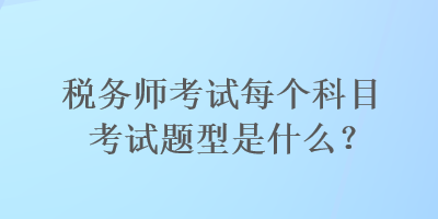 稅務(wù)師考試每個(gè)科目考試題型是什么？