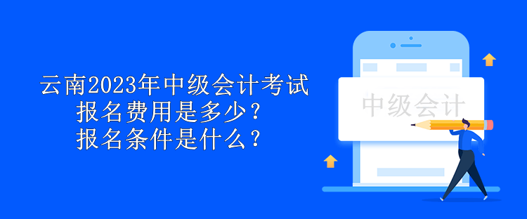 云南2023年中級會計(jì)考試報(bào)名費(fèi)用是多少？報(bào)名條件是什么？