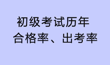 初級(jí)考試歷年合格率、出考率