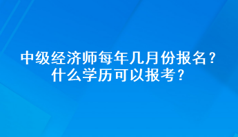 中級(jí)經(jīng)濟(jì)師每年幾月份報(bào)名？什么學(xué)歷可以報(bào)考？