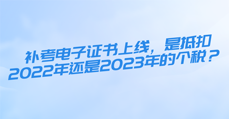 初中級經(jīng)濟(jì)師補(bǔ)考電子證書上線，是抵扣2022年還是2023年的個稅？