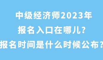 中級(jí)經(jīng)濟(jì)師2023年報(bào)名入口在哪兒？報(bào)名時(shí)間是什么時(shí)候公布？