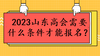 2023山東高會需要什么條件才能報名？