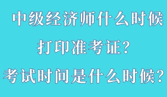 中級經(jīng)濟師什么時候打印準(zhǔn)考證？考試時間是什么時候？