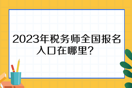 2023年稅務(wù)師全國(guó)報(bào)名入口在哪里、報(bào)名時(shí)間截止到什么時(shí)候