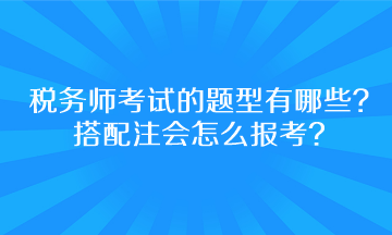 稅務(wù)師考試的題型有哪些？搭配注會(huì)怎么報(bào)考呢？