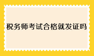 稅務(wù)師考試合格就發(fā)證嗎？