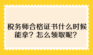 稅務(wù)師合格證書什么時(shí)候能拿？怎么領(lǐng)取呢？