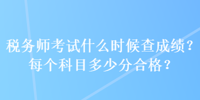 稅務(wù)師考試什么時候查成績？每個科目多少分合格？