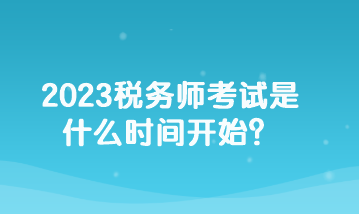 2023稅務(wù)師考試是什么時間開始？