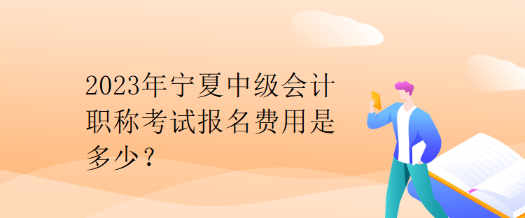 2023年寧夏中級會計(jì)職稱考試報(bào)名費(fèi)用是多少？