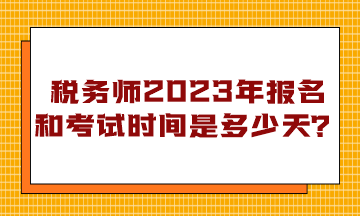 稅務(wù)師2023年報名和考試時間是多少天？