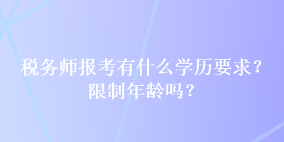 稅務師報考有什么學歷要求？限制年齡嗎？