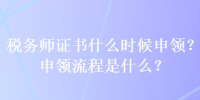 稅務(wù)師證書什么時候申領(lǐng)？申領(lǐng)流程是什么？