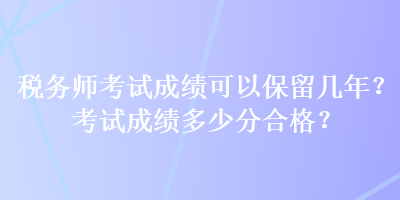 稅務師考試成績可以保留幾年？考試成績多少分合格？