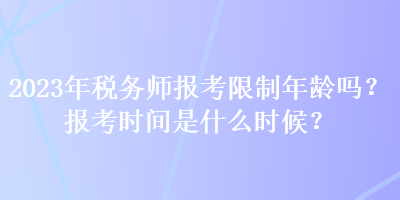 2023年稅務(wù)師報(bào)考限制年齡嗎？報(bào)考時(shí)間是什么時(shí)候？