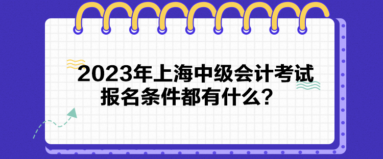 2023年上海中級(jí)會(huì)計(jì)考試報(bào)名條件都有什么？