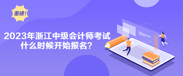 2023年浙江中級(jí)會(huì)計(jì)師考試什么時(shí)候開始報(bào)名？