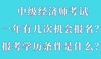 中級經(jīng)濟(jì)師考試一年有幾次機(jī)會報名？報考學(xué)歷條件是什么？