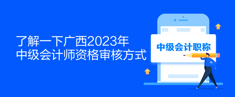 了解一下廣西2023年中級會計師資格審核方式