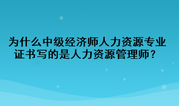 為什么中級經(jīng)濟(jì)師人力資源專業(yè)證書寫的是人力資源管理師？