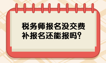 稅務(wù)師報(bào)名沒交費(fèi)補(bǔ)報(bào)名還能報(bào)嗎？