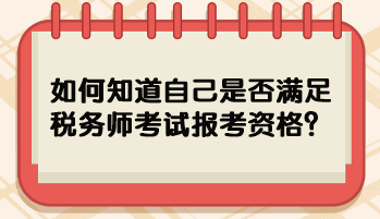 如何知道自己是否滿足稅務(wù)師考試報(bào)考資格？