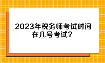 2023年稅務(wù)師考試時(shí)間在幾號(hào)考試？