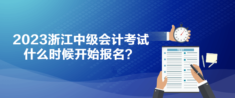 2023浙江中級會計考試什么時候開始報名？