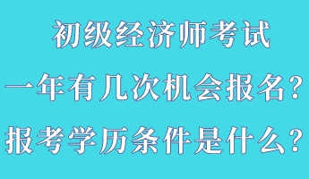 初級經(jīng)濟(jì)師考試一年有幾次機(jī)會報名？報考學(xué)歷條件是什么？