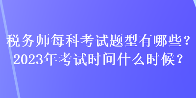 稅務(wù)師每科考試題型有哪些？2023年考試時間什么時候？