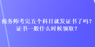 稅務(wù)師考完五個科目就發(fā)證書了嗎？證書一般什么時候領(lǐng)??？