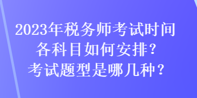 2023年稅務(wù)師考試時(shí)間各科目如何安排？考試題型是哪幾種？