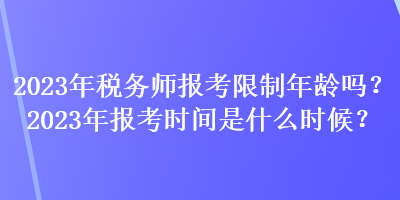 2023年稅務(wù)師報考限制年齡嗎？2023年報考時間是什么時候？