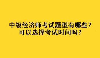 中級(jí)經(jīng)濟(jì)師考試題型有哪些？可以選擇考試時(shí)間嗎？