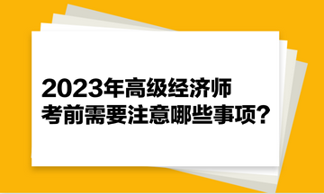 2023年高級經濟師考前需要注意哪些事項？