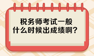 稅務(wù)師考試一般什么時(shí)候出成績(jī)啊？