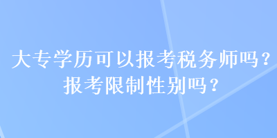 大專學(xué)歷可以報考稅務(wù)師嗎？報考限制性別嗎？