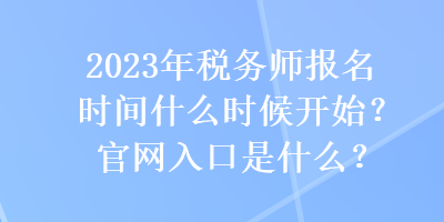 2023年稅務師報名時間什么時候開始？官網(wǎng)入口是什么？