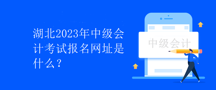 湖北2023年中級會計考試報名網(wǎng)址是什么？