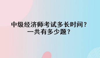 中級經(jīng)濟(jì)師考試多長時(shí)間？一共有多少題？