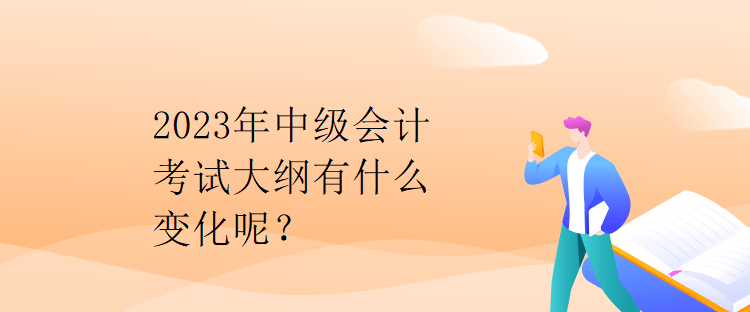 2023年中級(jí)會(huì)計(jì)考試大綱有什么變化呢？