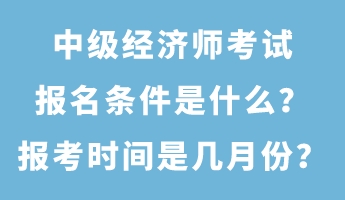 中級經(jīng)濟(jì)師考試報(bào)名條件是什么？報(bào)考時(shí)間是幾月份？