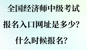 全國經(jīng)濟師中級考試報名入口網(wǎng)址是多少？什么時候報名？