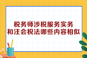 稅務(wù)師涉稅服務(wù)實(shí)務(wù)和注會(huì)稅法哪些內(nèi)容相似